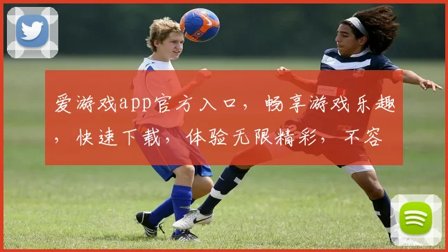 爱游戏app官方入口，畅享游戏乐趣，快速下载，体验无限精彩，不容错过