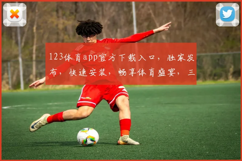 123体育app官方下载入口，独家发布，快速安装，畅享体育盛宴，三步轻松搞定，不容错过