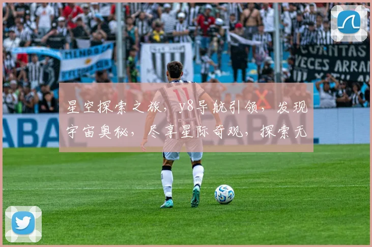 星空探索之旅，y8导航引领，发现宇宙奥秘，尽享星际奇观，探索无极限。