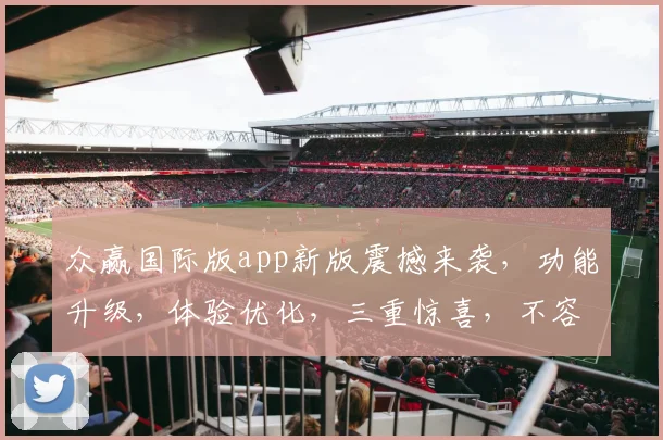 众赢国际版app新版震撼来袭，功能升级，体验优化，三重惊喜，不容错过，速来体验