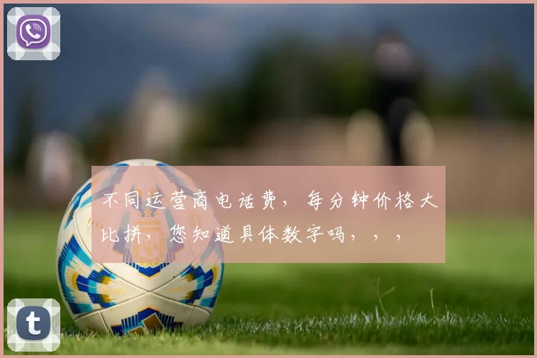 不同运营商电话费，每分钟价格大比拼，您知道具体数字吗，，，