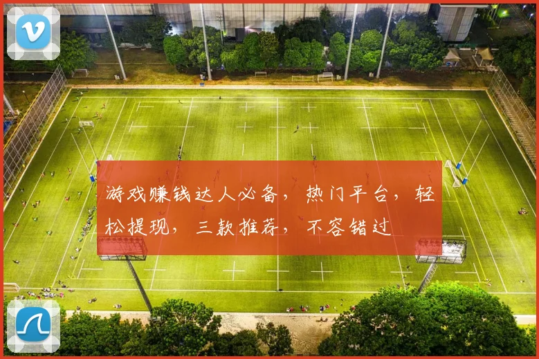 游戏赚钱达人必备，热门平台，轻松提现，三款推荐，不容错过