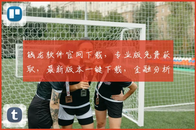 钱龙软件官网下载，专业版免费获取，最新版本一键下载，金融分析利器必备，立即体验