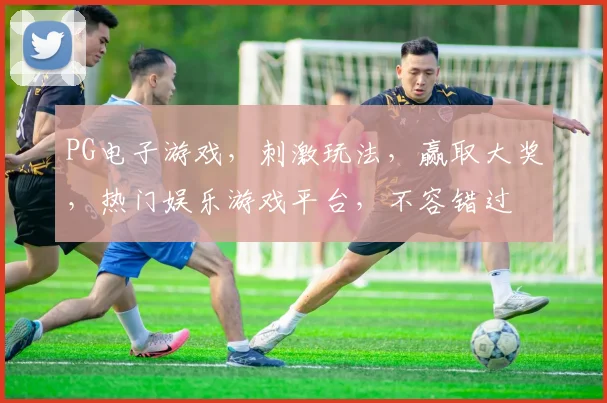 PG电子游戏，刺激玩法，赢取大奖，热门娱乐游戏平台，不容错过