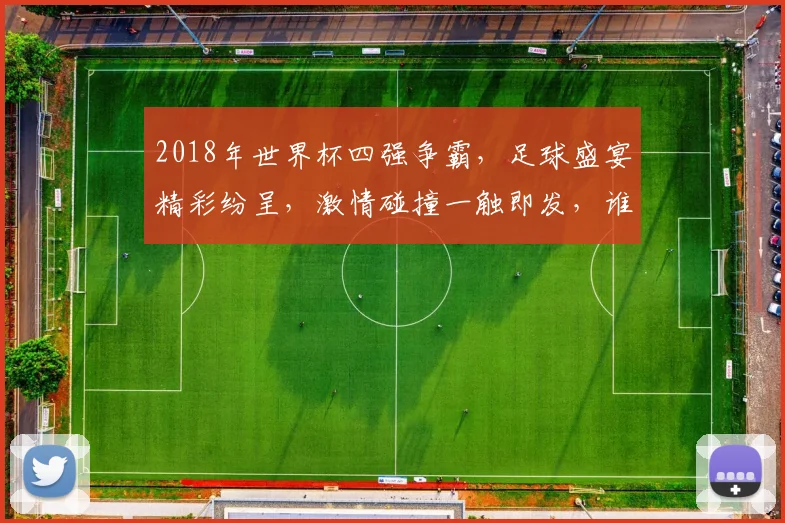 2018年世界杯四强争霸，足球盛宴精彩纷呈，激情碰撞一触即发，谁将问鼎巅峰