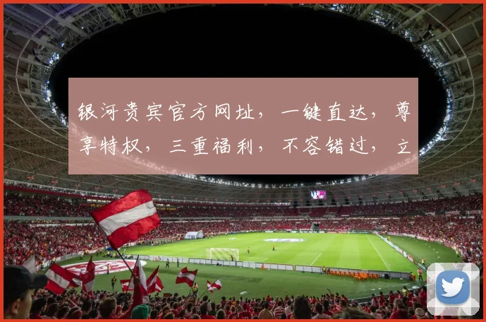 银河贵宾官方网址，一键直达，尊享特权，三重福利，不容错过，立即访问