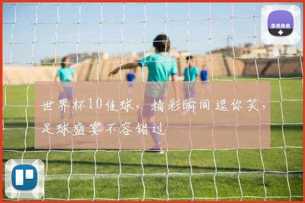 世界杯10佳球，精彩瞬间逗你笑，足球盛宴不容错过