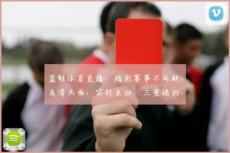 蓝鲸体育直播，精彩赛事不间断，高清画面，实时互动，三重福利，不容错过，惊喜连连
